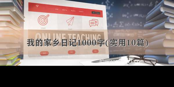 我的家乡日记1000字(实用10篇)