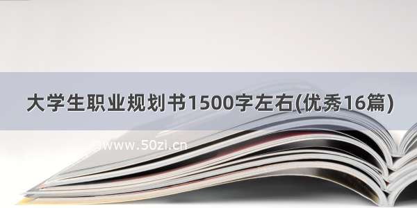 大学生职业规划书1500字左右(优秀16篇)