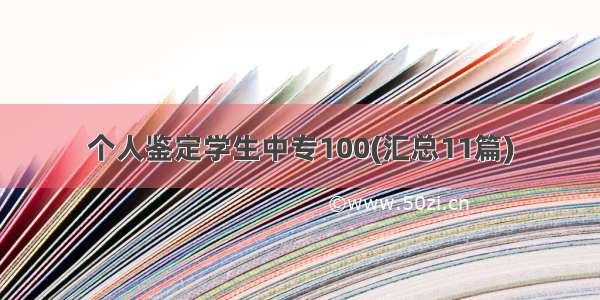 个人鉴定学生中专100(汇总11篇)