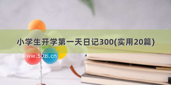 小学生开学第一天日记300(实用20篇)