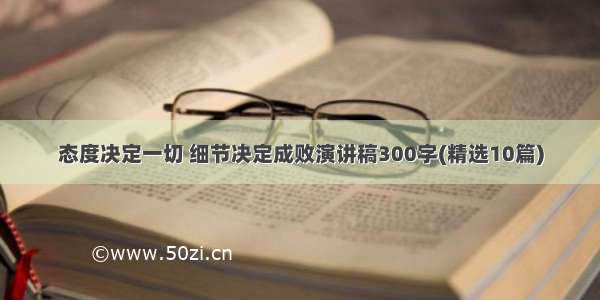 态度决定一切 细节决定成败演讲稿300字(精选10篇)