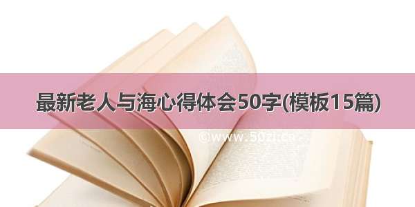 最新老人与海心得体会50字(模板15篇)