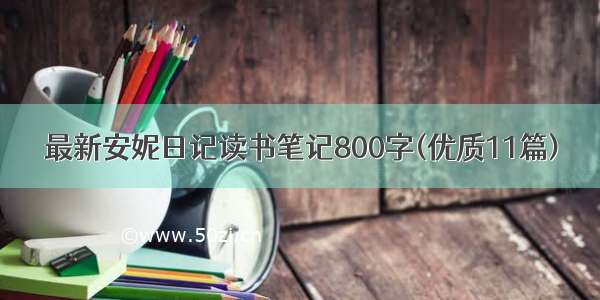 最新安妮日记读书笔记800字(优质11篇)