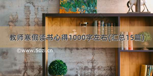 教师寒假读书心得1000字左右(汇总15篇)