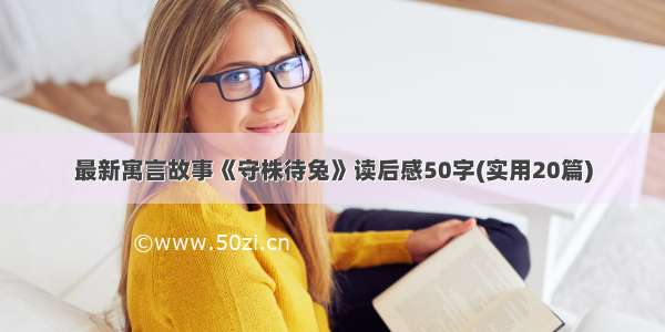 最新寓言故事《守株待兔》读后感50字(实用20篇)