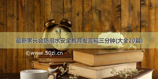 最新家长会防溺水安全教育发言稿三分钟(大全20篇)