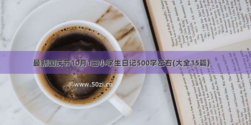 最新国庆节10月1日小学生日记500字左右(大全15篇)