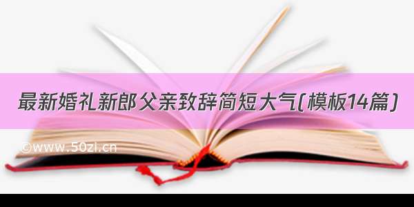 最新婚礼新郎父亲致辞简短大气(模板14篇)