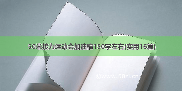 50米接力运动会加油稿150字左右(实用16篇)