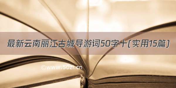 最新云南丽江古城导游词50字十(实用15篇)