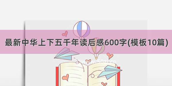 最新中华上下五千年读后感600字(模板10篇)
