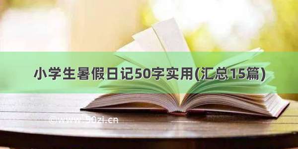 小学生暑假日记50字实用(汇总15篇)