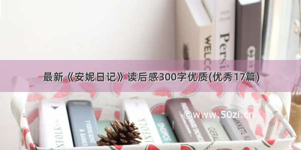 最新《安妮日记》读后感300字优质(优秀17篇)