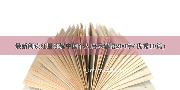 最新阅读红星照耀中国个人启示感悟200字(优秀10篇)