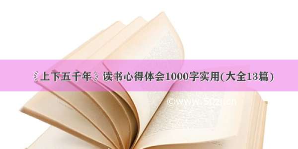 《上下五千年》读书心得体会1000字实用(大全13篇)