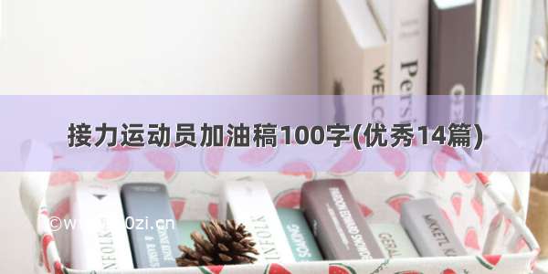 接力运动员加油稿100字(优秀14篇)