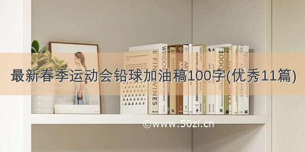 最新春季运动会铅球加油稿100字(优秀11篇)