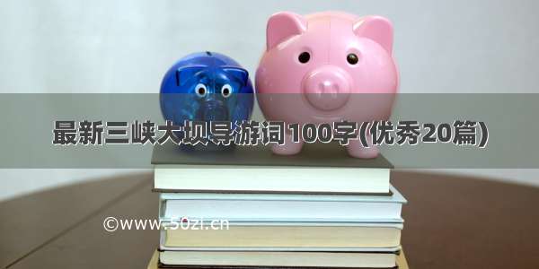 最新三峡大坝导游词100字(优秀20篇)