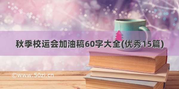 秋季校运会加油稿60字大全(优秀15篇)