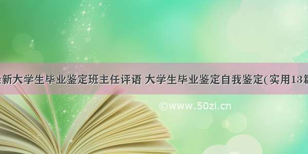 最新大学生毕业鉴定班主任评语 大学生毕业鉴定自我鉴定(实用13篇)