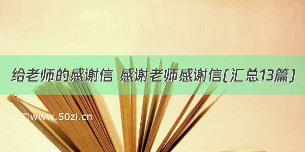 给老师的感谢信 感谢老师感谢信(汇总13篇)