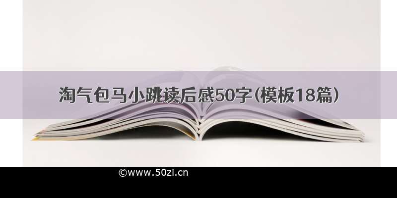 淘气包马小跳读后感50字(模板18篇)