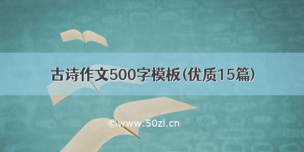 古诗作文500字模板(优质15篇)