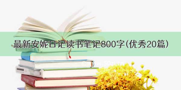 最新安妮日记读书笔记800字(优秀20篇)