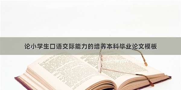 论小学生口语交际能力的培养本科毕业论文模板