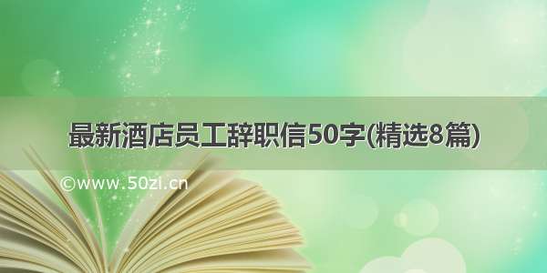 最新酒店员工辞职信50字(精选8篇)