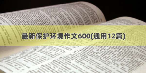 最新保护环境作文600(通用12篇)