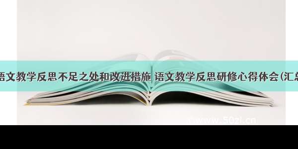 最新语文教学反思不足之处和改进措施 语文教学反思研修心得体会(汇总8篇)