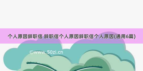 个人原因辞职信 辞职信个人原因辞职信个人原因(通用6篇)