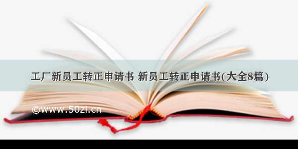 工厂新员工转正申请书 新员工转正申请书(大全8篇)