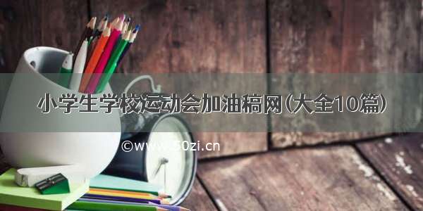 小学生学校运动会加油稿网(大全10篇)