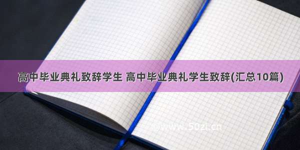 高中毕业典礼致辞学生 高中毕业典礼学生致辞(汇总10篇)