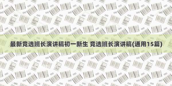 最新竞选班长演讲稿初一新生 竞选班长演讲稿(通用15篇)