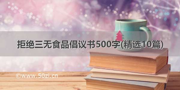 拒绝三无食品倡议书500字(精选10篇)