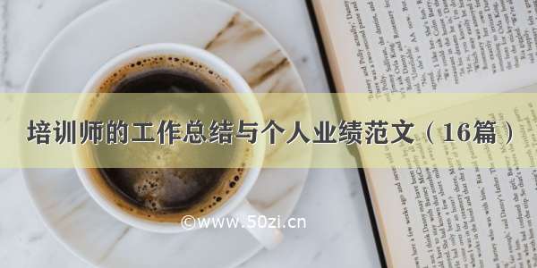 培训师的工作总结与个人业绩范文（16篇）