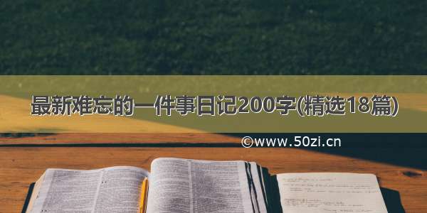 最新难忘的一件事日记200字(精选18篇)