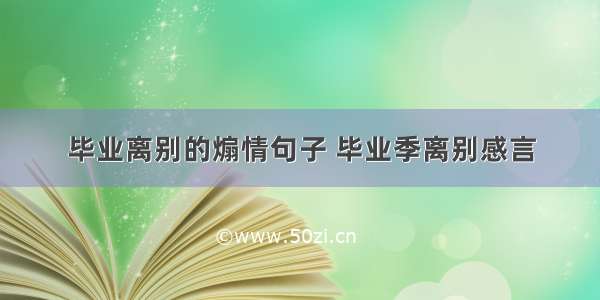 毕业离别的煽情句子 毕业季离别感言