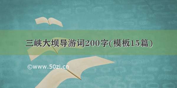 三峡大坝导游词200字(模板15篇)