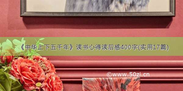 《中华上下五千年》读书心得读后感400字(实用17篇)