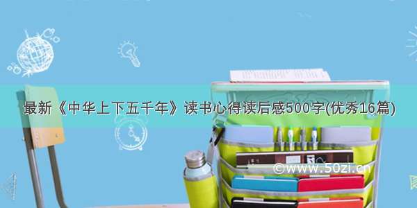 最新《中华上下五千年》读书心得读后感500字(优秀16篇)