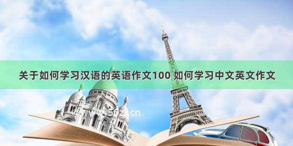 关于如何学习汉语的英语作文100 如何学习中文英文作文