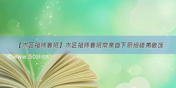 【木匠祖师鲁班】木匠祖师鲁班常亲自下厨给徒弟做饭