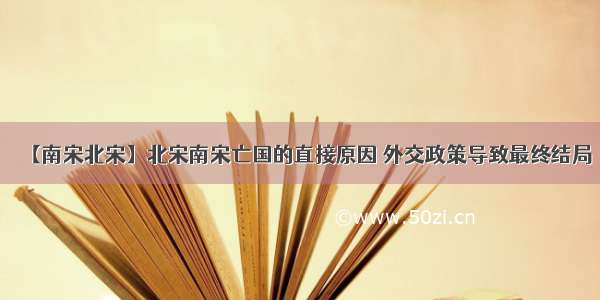 【南宋北宋】北宋南宋亡国的直接原因 外交政策导致最终结局