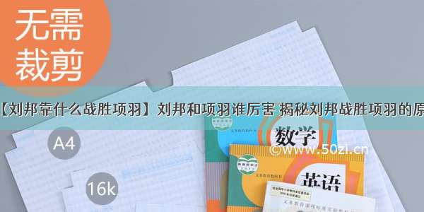 【刘邦靠什么战胜项羽】刘邦和项羽谁厉害 揭秘刘邦战胜项羽的原因