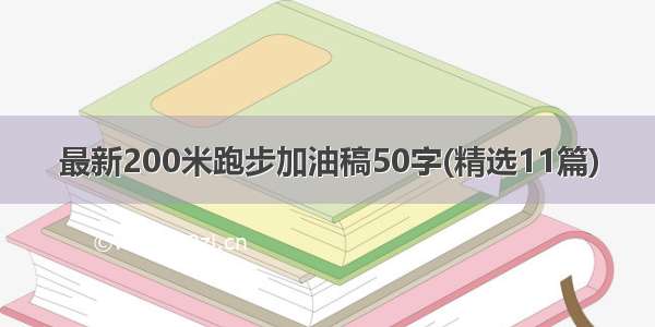 最新200米跑步加油稿50字(精选11篇)