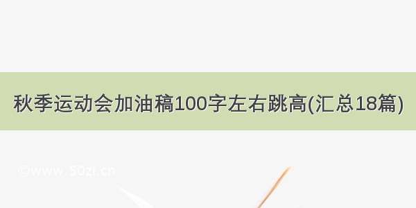 秋季运动会加油稿100字左右跳高(汇总18篇)